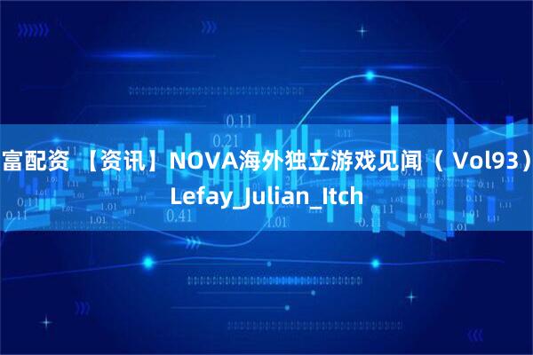 联富配资 【资讯】NOVA海外独立游戏见闻（ Vol93）_Lefay_Julian_Itch