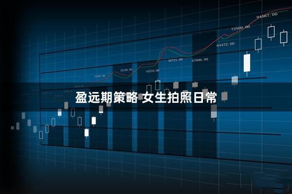 盈远期策略 女生拍照日常