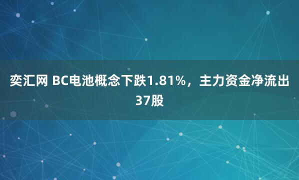 奕汇网 BC电池概念下跌1.81%，主力资金净流出37股