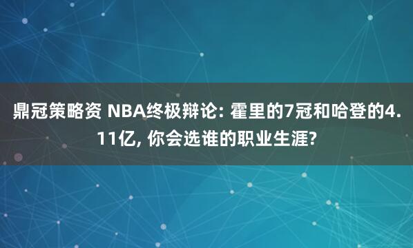 鼎冠策略资 NBA终极辩论: 霍里的7冠和哈登的4.11亿, 你会选谁的职业生涯?