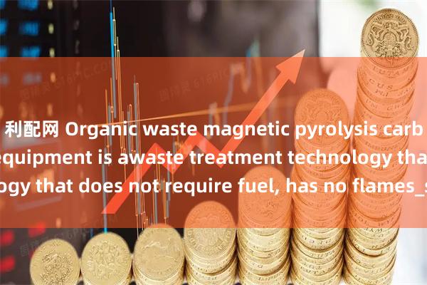 利配网 Organic waste magnetic pyrolysis carbonization furnace equipment is awaste treatment technology that does not require fuel, has no flames_small_them_can